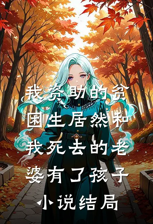 我资助的贫困生居然和我死去的老婆有了孩子小说结局
