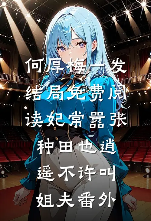 何厚梅一发结局免费阅读妃常嚣张：种田也逍遥-不许叫姐夫番外