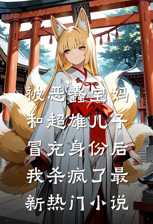 被恶蠢宝妈和超雄儿子冒充身份后，我杀疯了最新热门小说