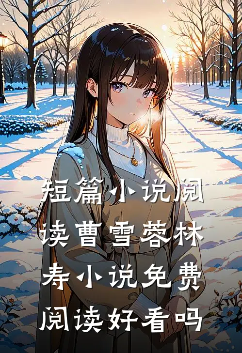 短篇小说阅读曹雪蓉林寿小说免费阅读好看吗