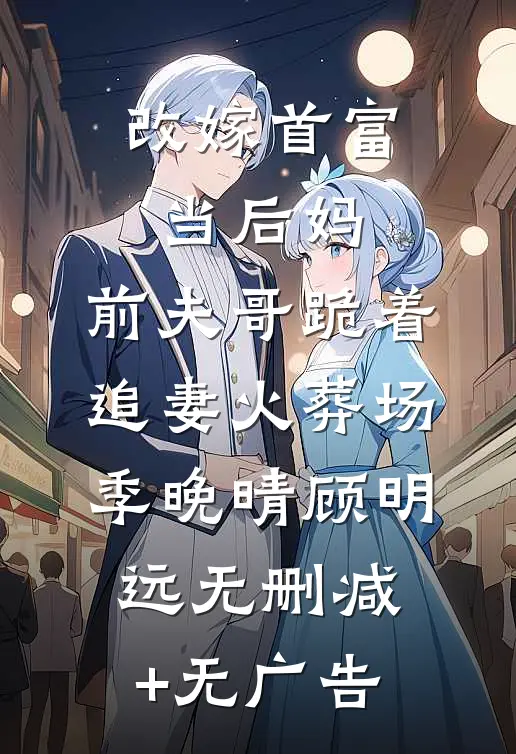 改嫁首富当后妈，前夫哥跪着追妻火葬场季晚晴顾明远无删减+无广告