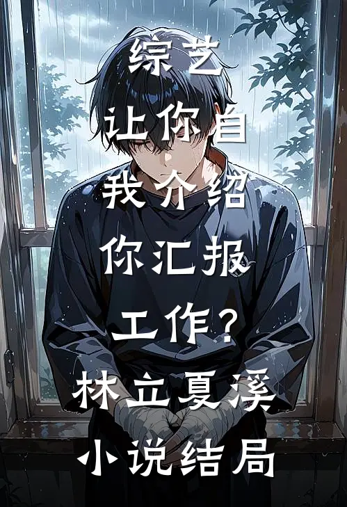 综艺：让你自我介绍，你汇报工作？林立夏溪小说结局