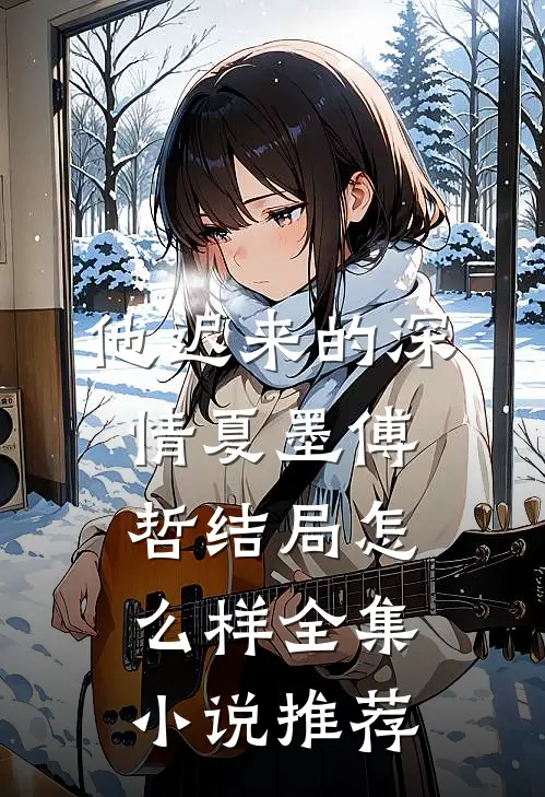 他迟来的深情夏墨傅哲结局怎么样全集小说推荐