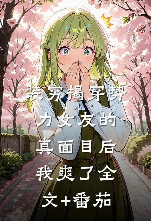 装穷揭穿势力女友的真面目后，我爽了全文+番茄