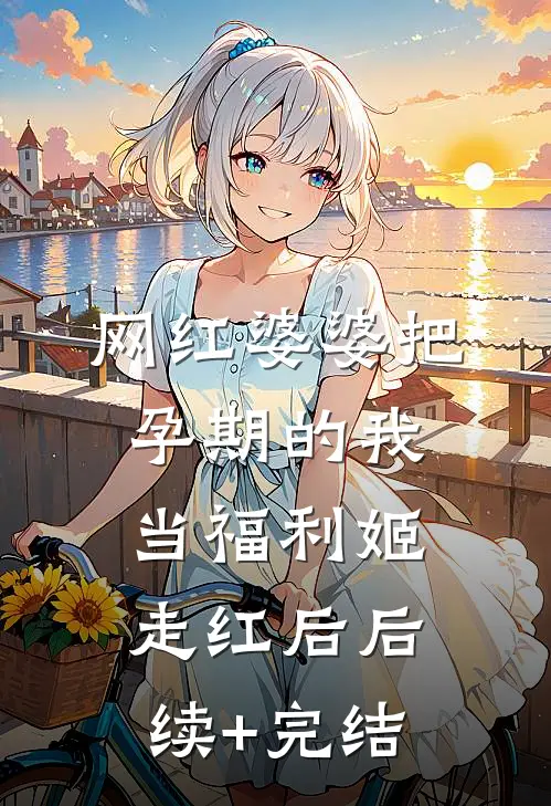 网红婆婆把孕期的我当福利姬走红后后续+完结