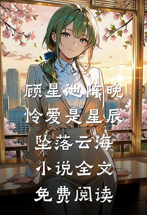 顾星池陈晚怜爱是星辰，坠落云海小说全文免费阅读
