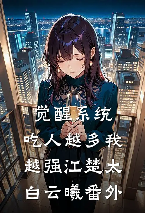 觉醒系统：吃人越多我越强江楚太白云曦番外