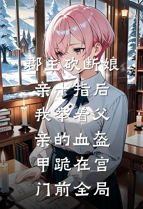 郡主砍断娘亲十指后，我举着父亲的血盔甲跪在宫门前全局