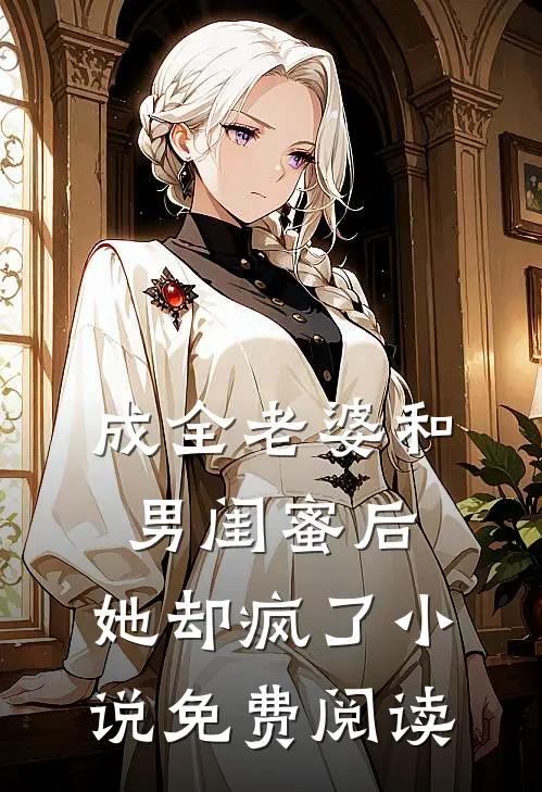成全老婆和男闺蜜后，她却疯了小说免费阅读