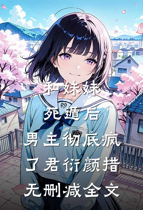 和妹妹死遁后，男主彻底疯了君衍颜措无删减全文