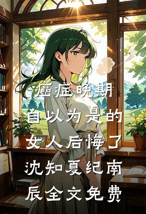癌症晚期：自以为是的女人后悔了沈知夏纪南辰全文免费