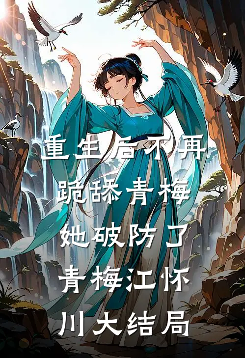 重生后不再跪舔青梅，她破防了青梅江怀川大结局