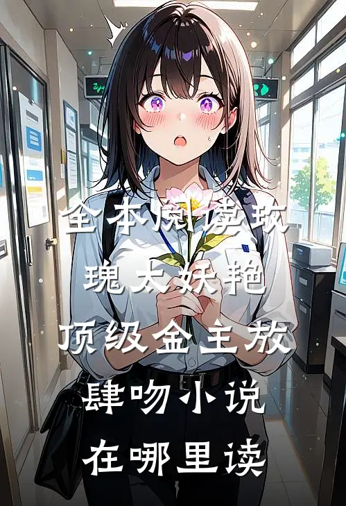 全本阅读玫瑰太妖艳,顶级金主放肆吻小说在哪里读