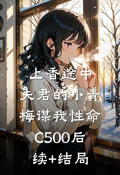 上香途中，夫君的小青梅谋我性命C500后续+结局