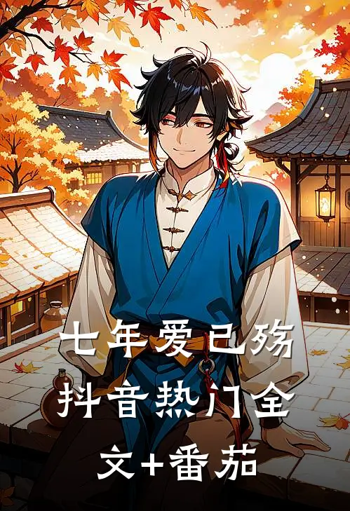 七年爱已殇抖音热门全文+番茄