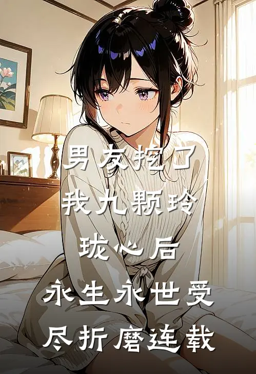 男友挖了我九颗玲珑心后，永生永世受尽折磨连载