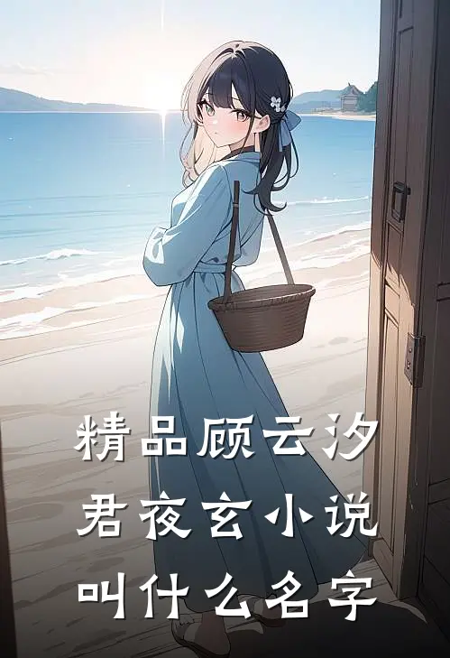 精品顾云汐君夜玄小说叫什么名字