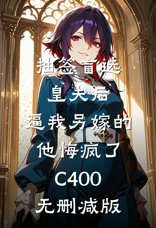 抽签盲选皇夫后，逼我另嫁的他悔疯了C400无删减版