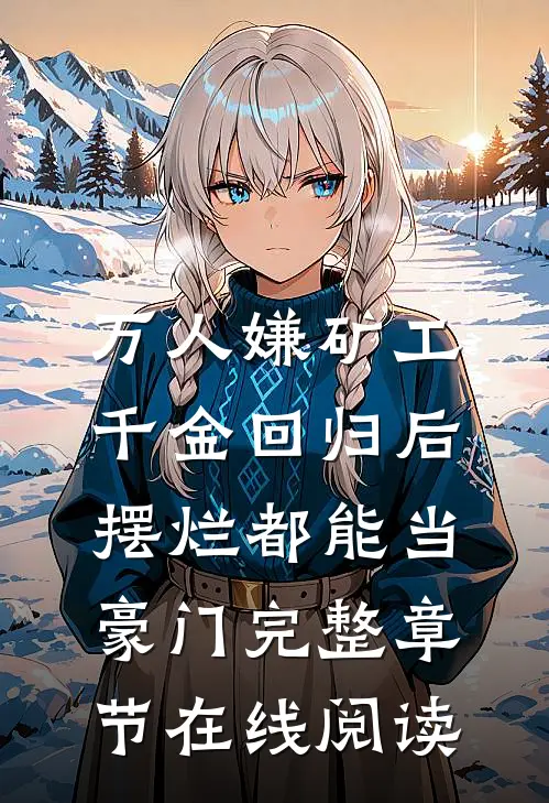 万人嫌矿工千金回归后，摆烂都能当豪门完整章节在线阅读