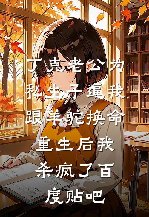 丁克老公为私生子逼我跟羊驼换命，重生后我杀疯了百度贴吧