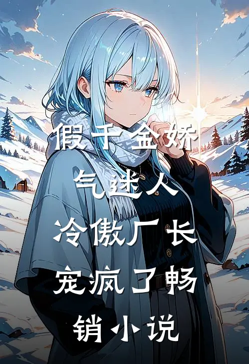 假千金娇气迷人，冷傲厂长宠疯了畅销小说