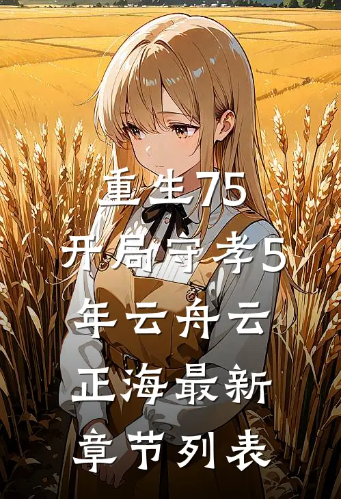 重生75：开局守孝5年云舟云正海最新章节列表
