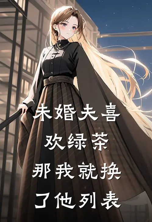 未婚夫喜欢绿茶，那我就换了他列表