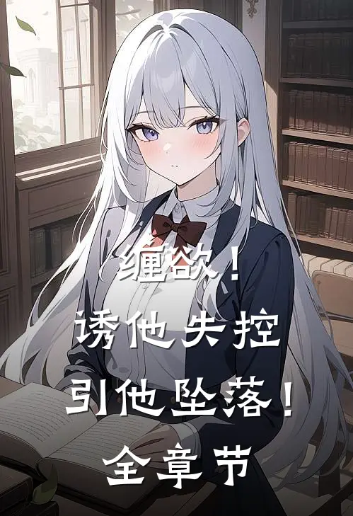 缠欲！诱他失控，引他坠落！全章节