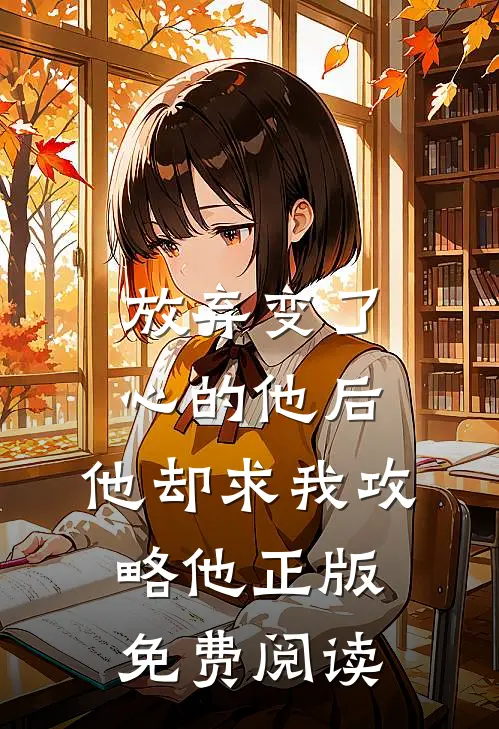 放弃变了心的他后，他却求我攻略他正版免费阅读
