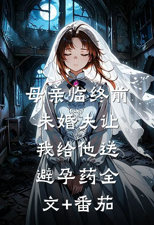 母亲临终前，未婚夫让我给他送避孕药全文+番茄