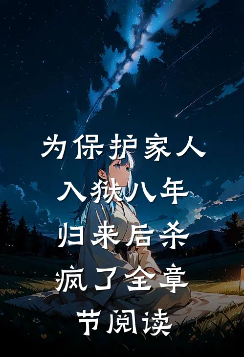 为保护家人入狱八年，归来后杀疯了全章节阅读