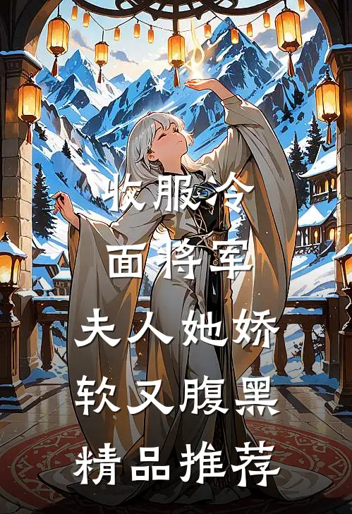 收服冷面将军，夫人她娇软又腹黑精品推荐