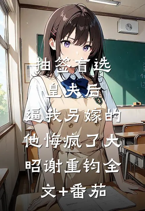 抽签盲选皇夫后，逼我另嫁的他悔疯了大昭谢重钧全文+番茄