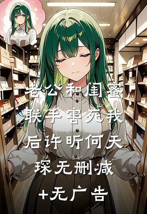 老公和闺蜜联手害死我后许昕何天琛无删减+无广告