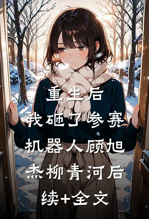 重生后，我砸了参赛机器人顾旭杰柳青河后续+全文