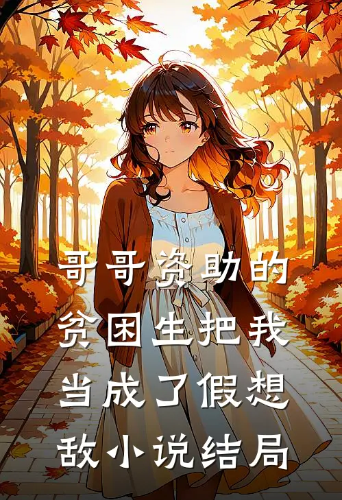 哥哥资助的贫困生把我当成了假想敌小说结局