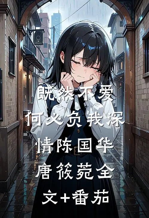 既然不爱，何必负我深情陈国华唐筱菀全文+番茄