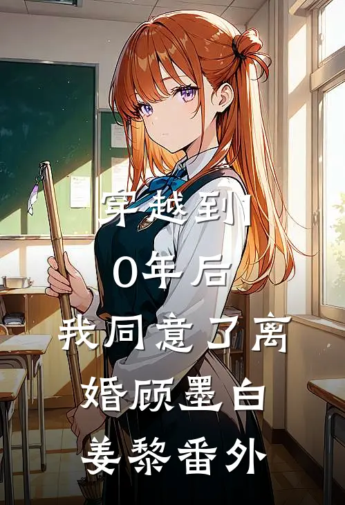 穿越到10年后，我同意了离婚顾墨白姜黎 番外