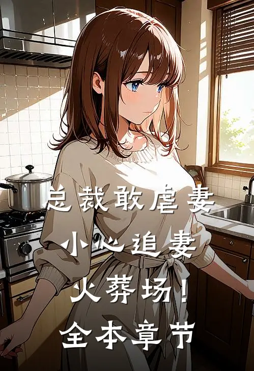 总裁敢虐妻，小心追妻火葬场！全本章节