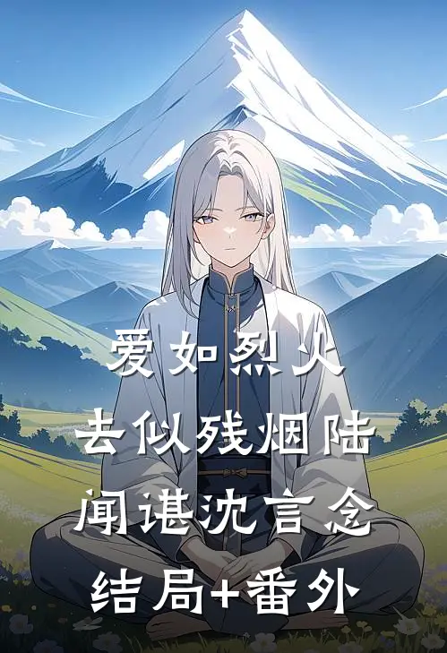 爱如烈火，去似残烟陆闻谌沈言念结局+番外