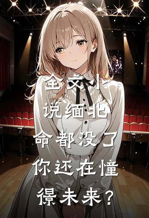 全文小说缅北：命都没了，你还在憧憬未来？