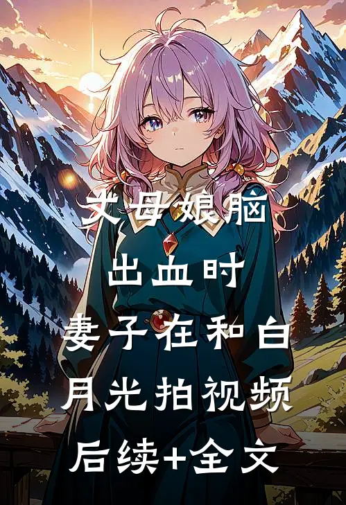 丈母娘脑出血时，妻子在和白月光拍视频后续+全文
