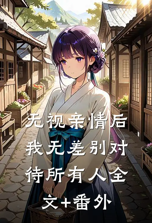 无视亲情后，我无差别对待所有人全文+番外