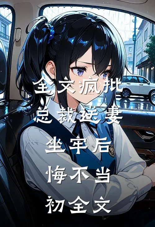 全文疯批总裁送妻坐牢后,悔不当初全文