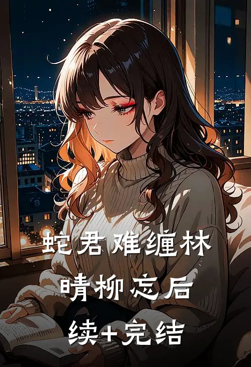 蛇君难缠林晴柳忘后续+完结