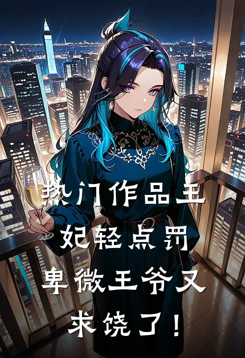 热门作品王妃轻点罚，卑微王爷又求饶了！