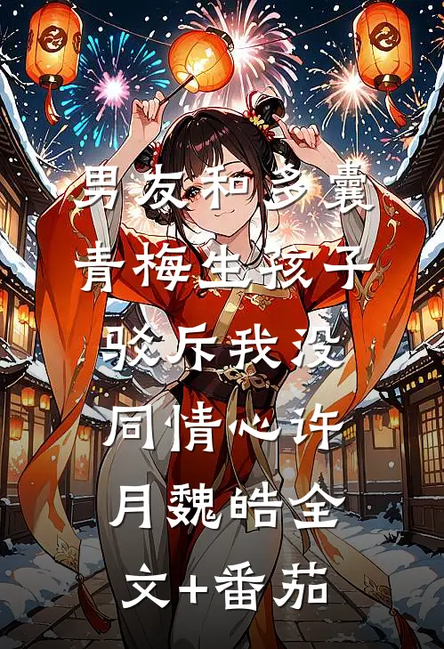 男友和多囊青梅生孩子，驳斥我没同情心许月魏皓全文+番茄
