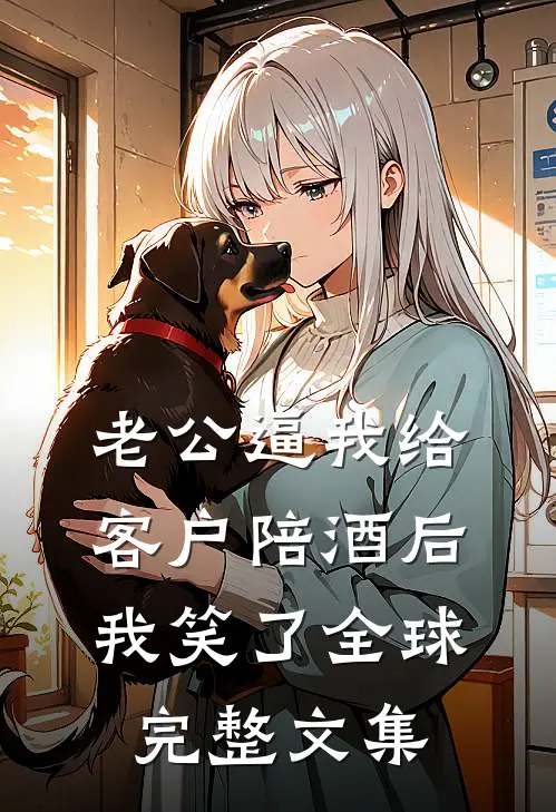 老公逼我给客户陪酒后，我笑了全球完整文集