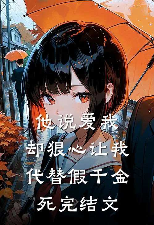 他说爱我，却狠心让我代替假千金死完结文