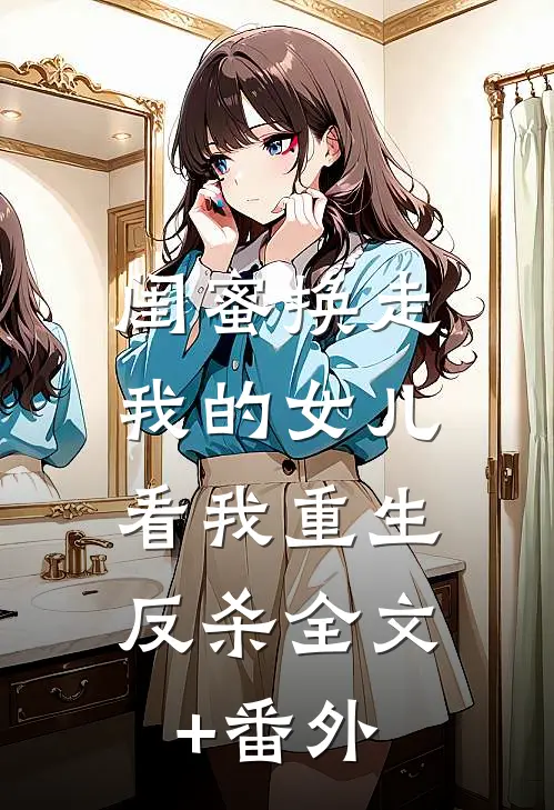 闺蜜换走我的女儿，看我重生反杀全文+番外